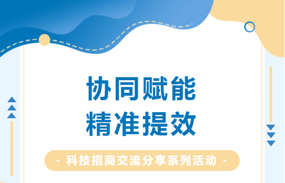 協同賦能，精準提效：科技招商交流分享系列活動圓滿收官